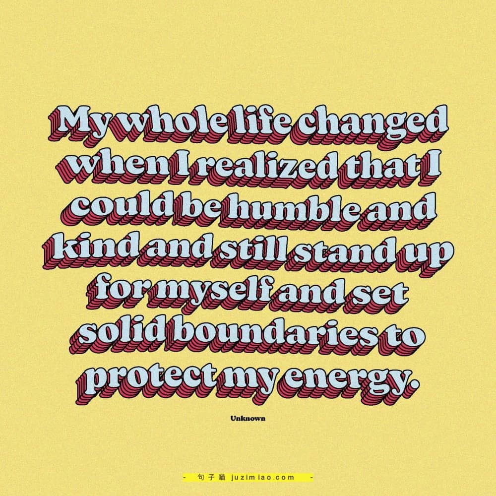 my whole life changed when i realized that i could be humble and kind and still stand up for myself and set solid boundaries to  protect my energy.