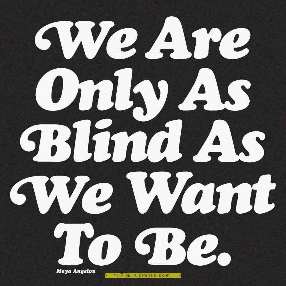 we are only as blind as we want to be.