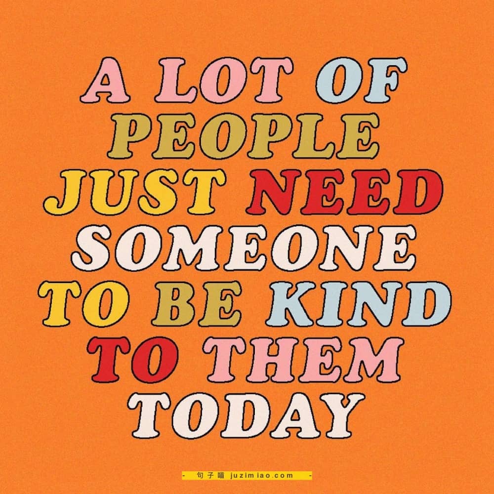 a lot of people just need someone to be kind to them today.