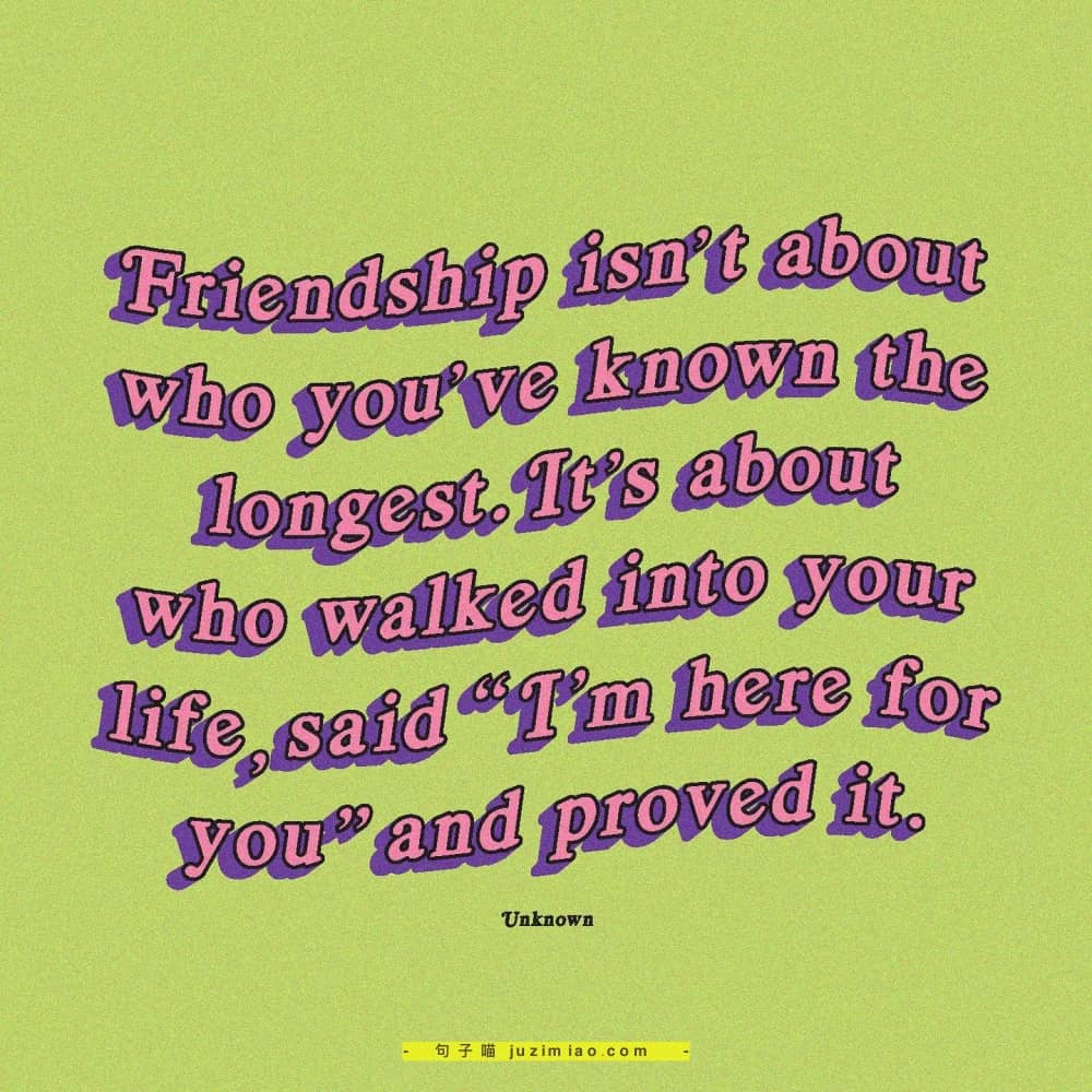 friendship isn’t about who you’ve known the longest. it’s about who walked into your life, said “i’m here for you” and proved it.