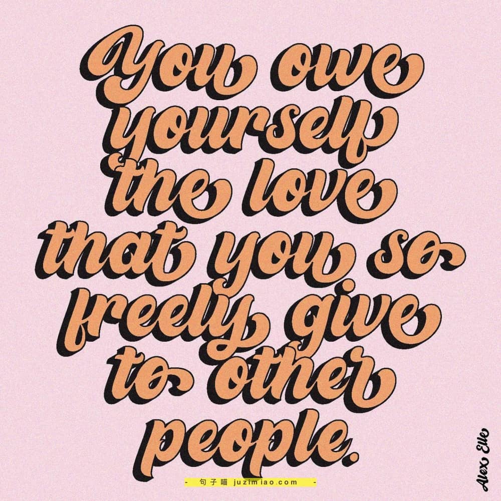 you owe yourself the love that you so freely give to other people.