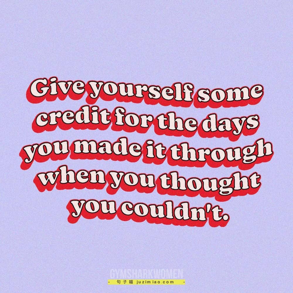 give yourself some credit for the days you made it through when you thought you couldn’t.