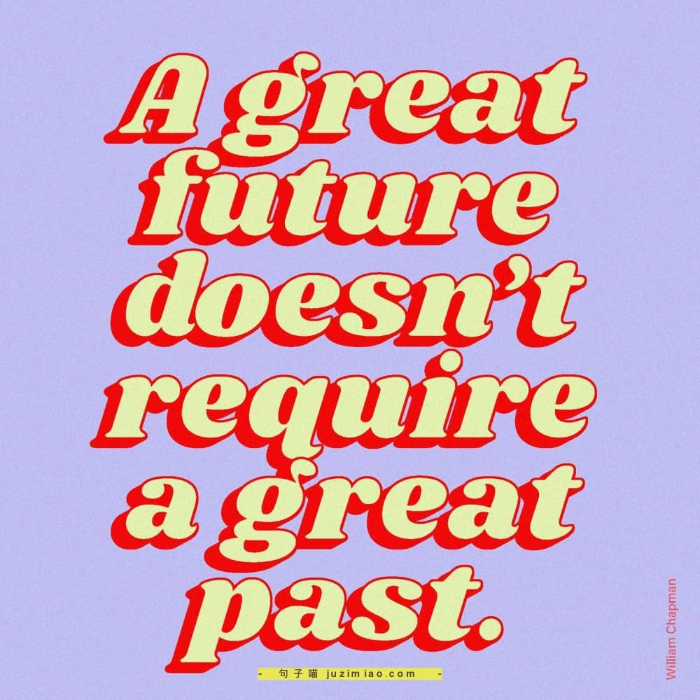 a great future doesn’t require a great past.