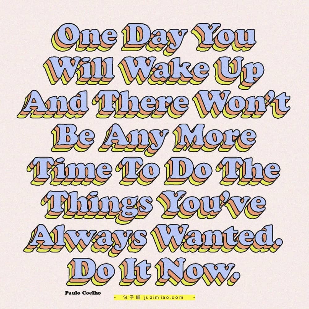 one day you will wake up and there won’t be any more time to do the things you’ve always wanted. do it now.