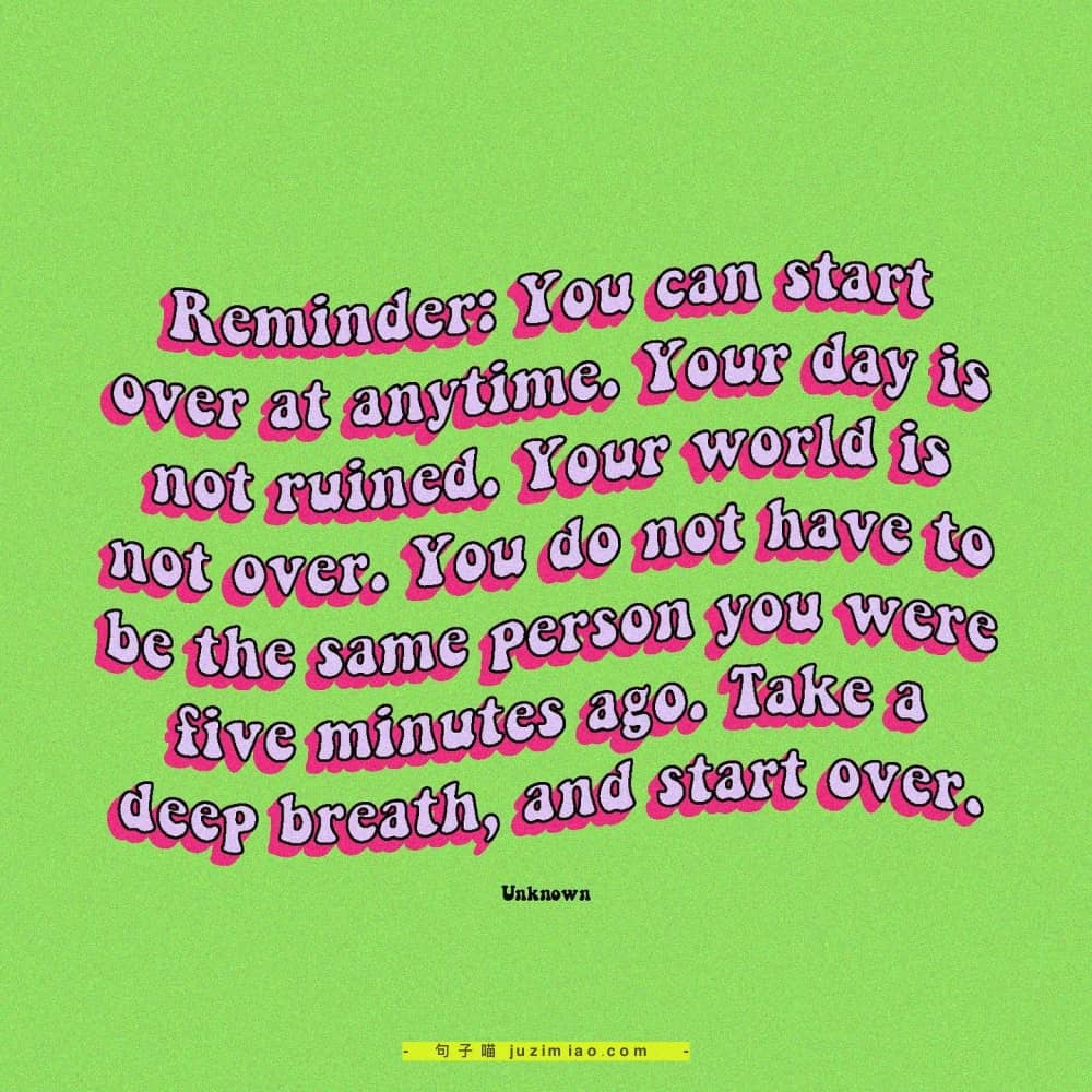 reminder: you can start over at anytime. your day is not ruined. your world is not over. you do not have to be the same person you were five minutes ago. take a deep breath, and start over.