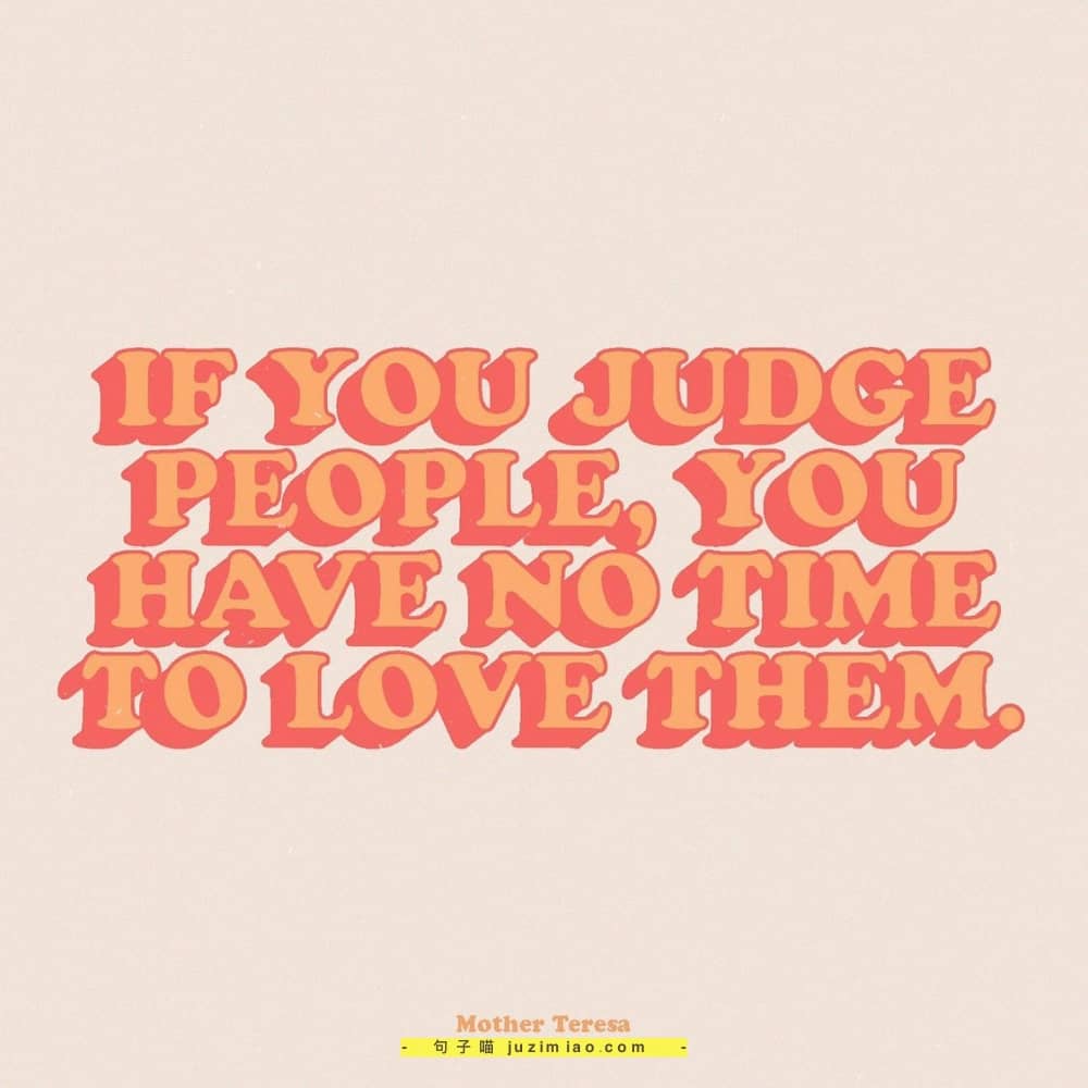 if you judge people, you have no time to love them.