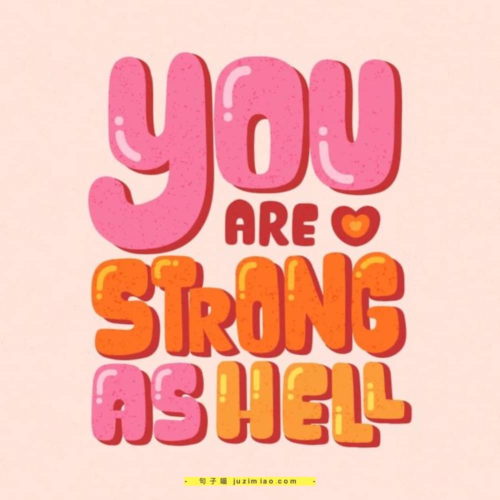 you are strong as hell.