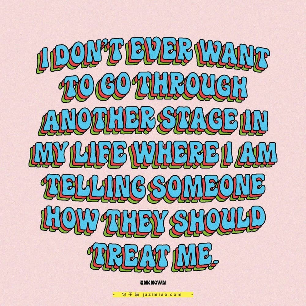 i don’t ever want to go through another stage in my life where i am telling someone how they should treat me.