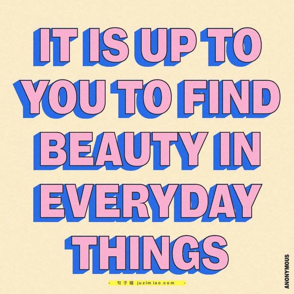 it is up to you to find beauty in everyday things.
