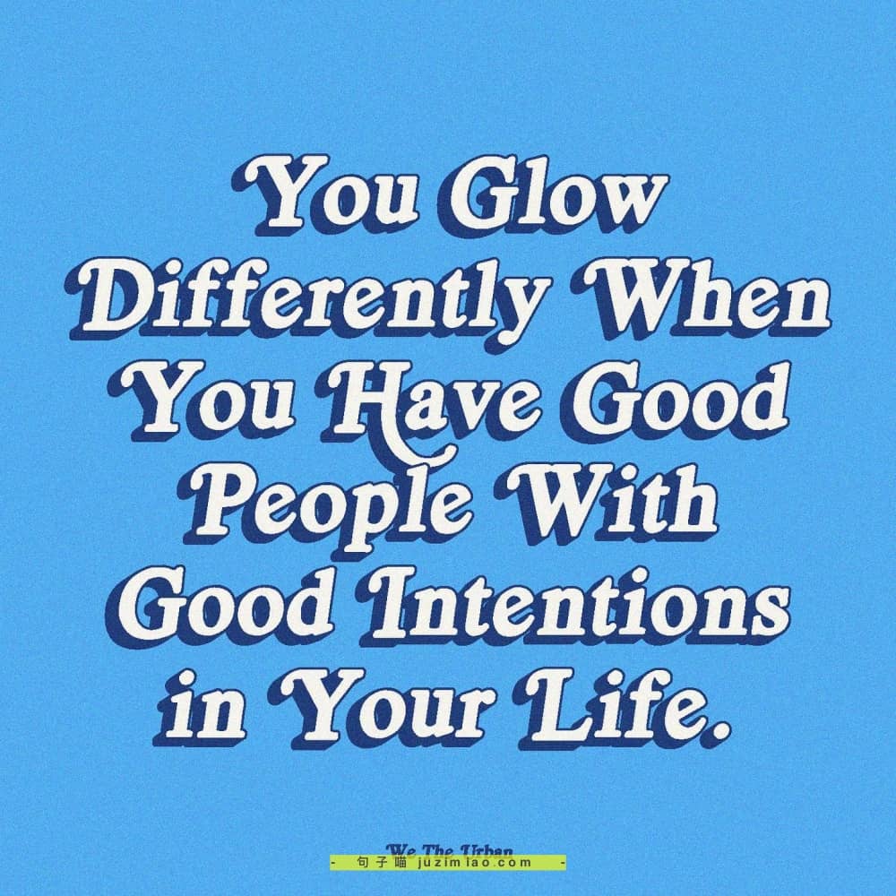 you glow differently when you have good people with good intentions in your life.