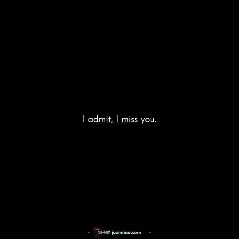 l admit, I miss you.