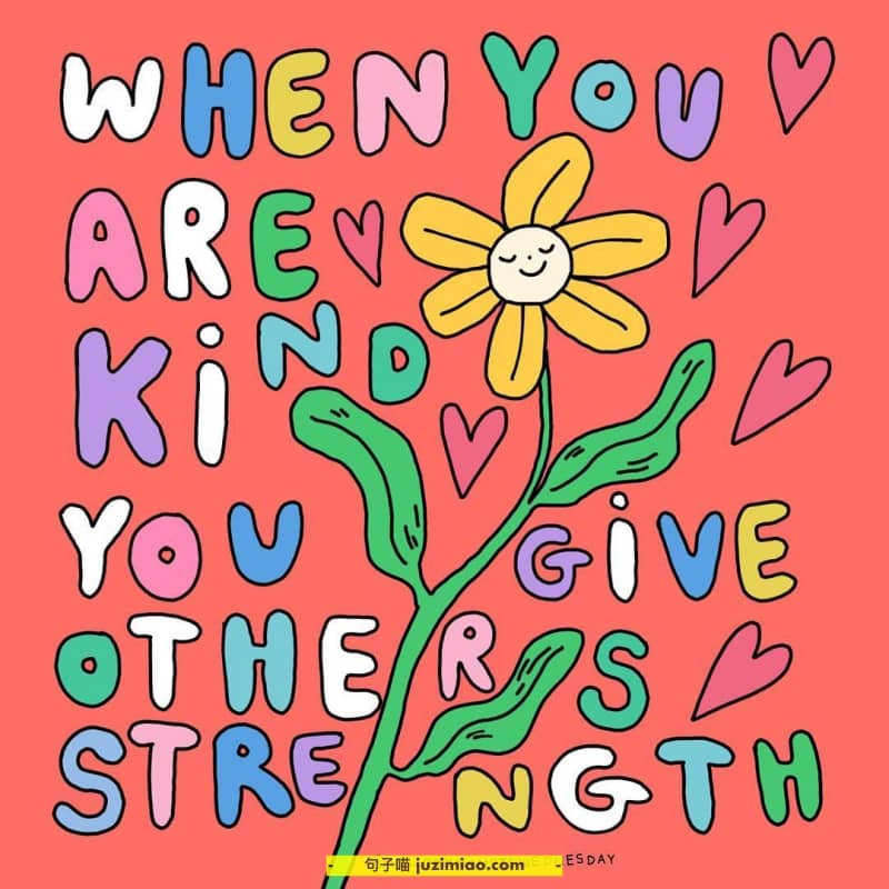 when you are kind, you give others strength.