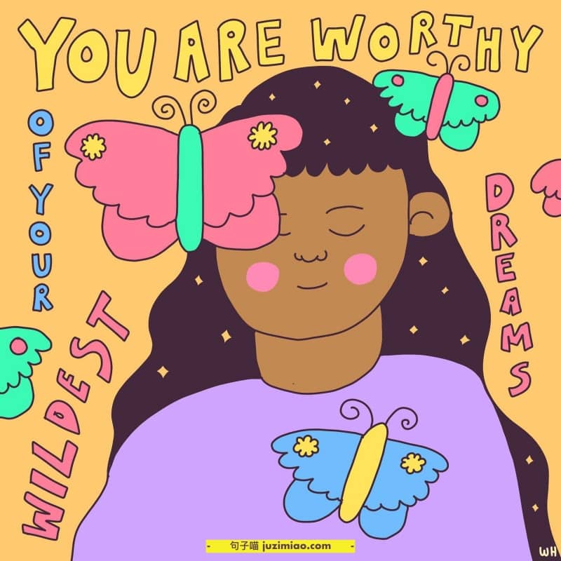 you are worthy of your wildest and dreams wildest.