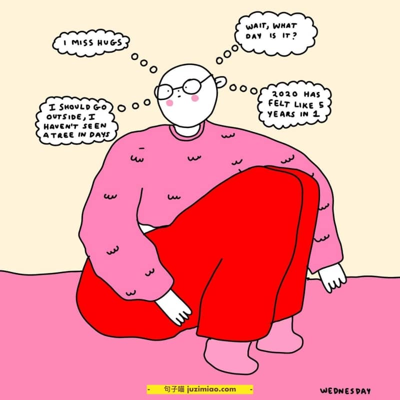 i miss hugs, wait, what day is it? i should go outside, i haven’t seen a tree in days, 2020 has felt like 5 years in 1.