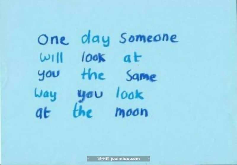 one day someone will look at you the same way you look at the moon.