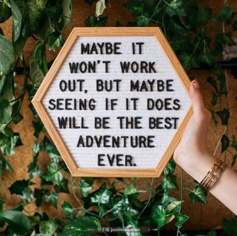 MAYBE IT WON’T WORK OUT, BUT MAYBE SEEING IF IT DOES WILL BE THE BEST ADVENTURE EVER.