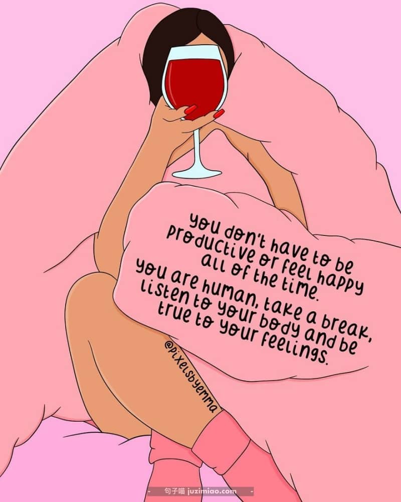 you don’t have to beproductive or feel happy all of the time. you are human, take a break, listen to your body and be true to your feelings.
