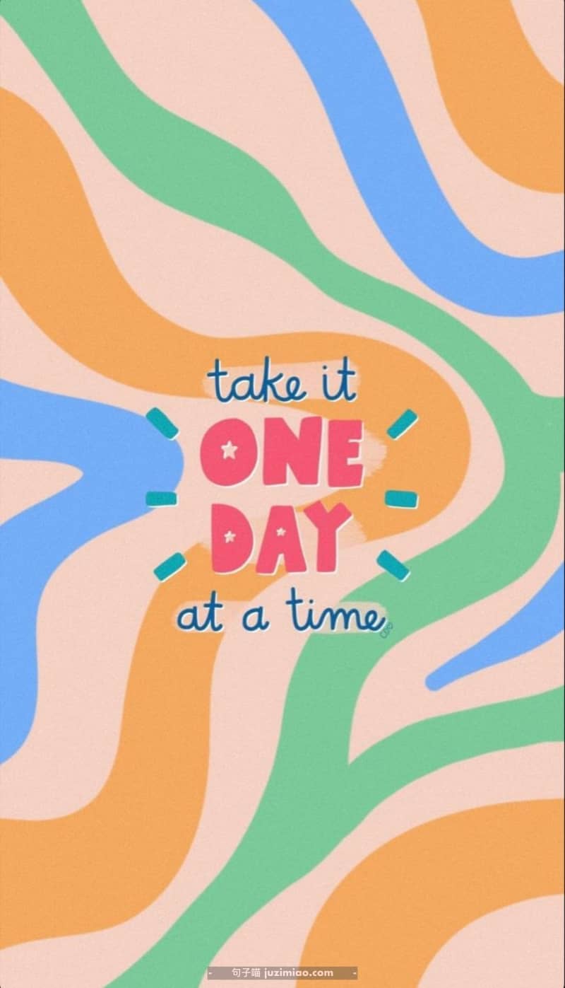 take it one day at a time.