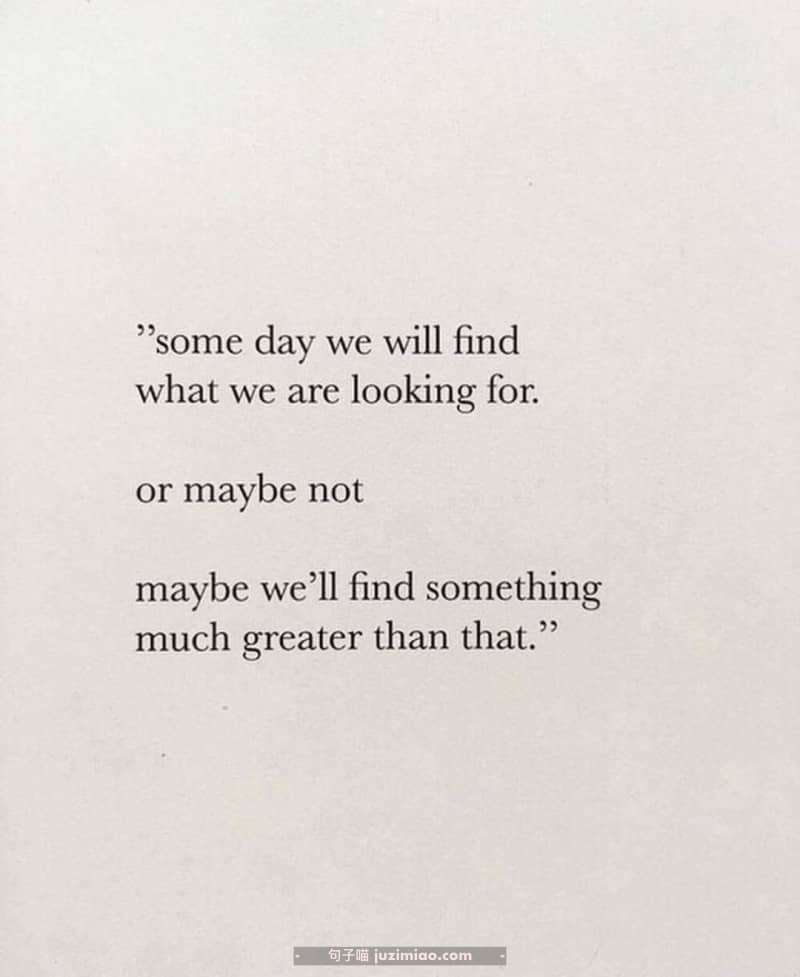 “some day we will find what we are looking for. or maybe not maybe we’ll find something much greater than that.”
