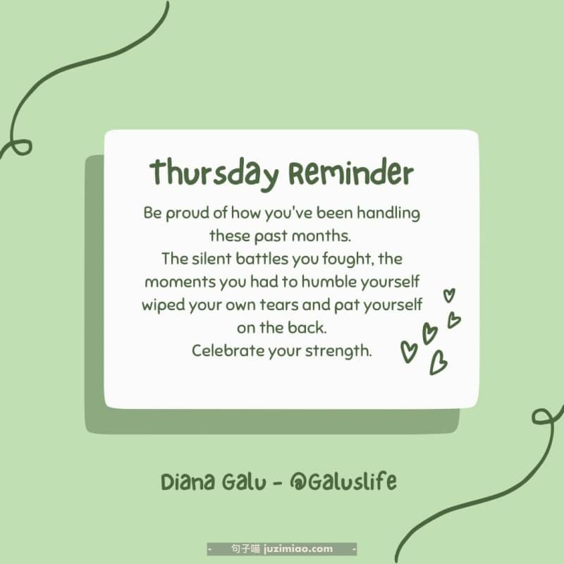 Be proud of how you’ve been handling these past months. The silent battles you fought, the moments you had to humble yourself wiped your own tears and pat yourself on the back. Celebrate your strength.
